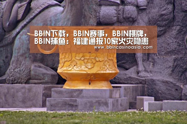 BBIN下载,BBIN赛事,BBIN棋牌,BBIN捕鱼:福建通报10家火灾隐患突出文物单位(图3) BBIN下载,BBIN赛事,BBIN棋牌,BBIN捕鱼