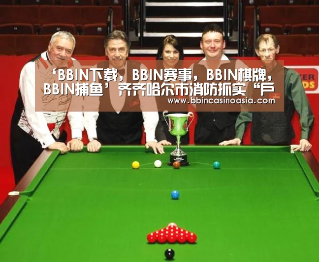 ‘BBIN下载,BBIN赛事,BBIN棋牌,BBIN捕鱼’齐齐哈尔市消防抓实“户籍化”管理提升社会单位火灾防控效能(图1) BBIN下载,BBIN赛事,BBIN棋牌,BBIN捕鱼