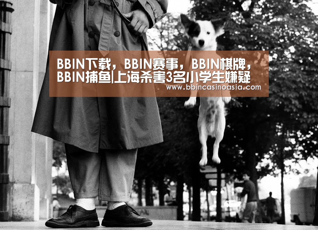 BBIN下载,BBIN赛事,BBIN棋牌,BBIN捕鱼|上海杀害3名小学生嫌疑人确定患有精神分裂症(图3) BBIN下载,BBIN赛事,BBIN棋牌,BBIN捕鱼