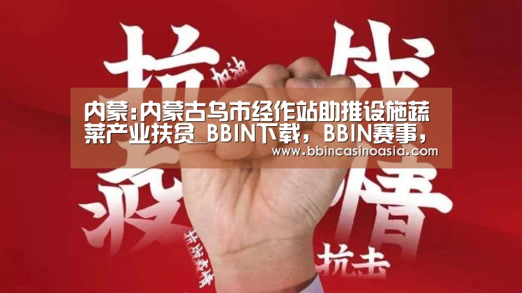 内蒙:内蒙古乌市经作站助推设施蔬菜产业扶贫_BBIN下载,BBIN赛事,BBIN棋牌,BBIN捕鱼(图1) BBIN下载,BBIN赛事,BBIN棋牌,BBIN捕鱼
