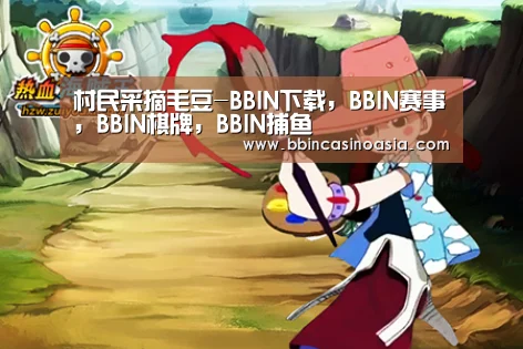 村民采摘毛豆-BBIN下载,BBIN赛事,BBIN棋牌,BBIN捕鱼(图1) BBIN下载,BBIN赛事,BBIN棋牌,BBIN捕鱼