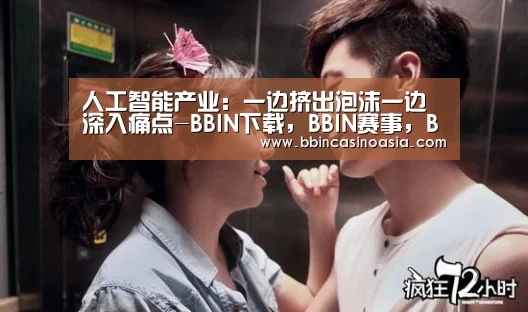 人工智能产业:一边挤出泡沫一边深入痛点-BBIN下载,BBIN赛事,BBIN棋牌,BBIN捕鱼(图1) BBIN下载,BBIN赛事,BBIN棋牌,BBIN捕鱼