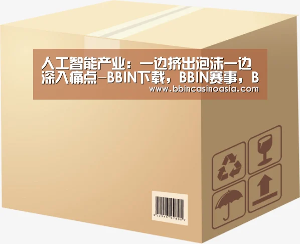 人工智能产业:一边挤出泡沫一边深入痛点-BBIN下载,BBIN赛事,BBIN棋牌,BBIN捕鱼(图2) BBIN下载,BBIN赛事,BBIN棋牌,BBIN捕鱼