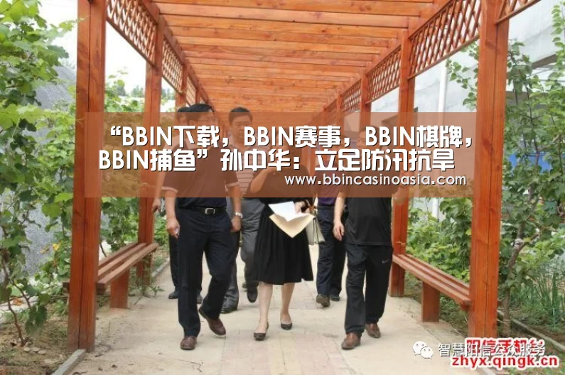 “BBIN下载,BBIN赛事,BBIN棋牌,BBIN捕鱼”孙中华:立足防汛抗旱保安全 狠抓结构调整促发展(图3) BBIN下载,BBIN赛事,BBIN棋牌,BBIN捕鱼