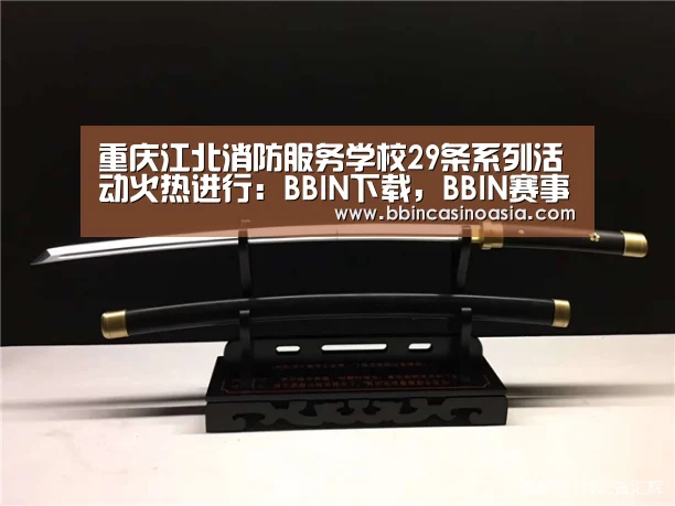 重庆江北消防服务学校29条系列活动火热进行:BBIN下载,BBIN赛事,BBIN棋牌,BBIN捕鱼(图1) BBIN下载,BBIN赛事,BBIN棋牌,BBIN捕鱼